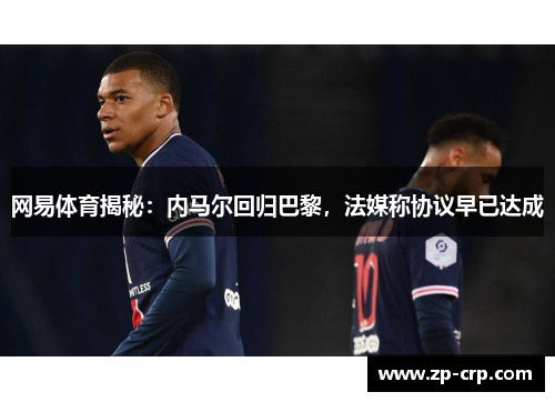 网易体育揭秘：内马尔回归巴黎，法媒称协议早已达成
