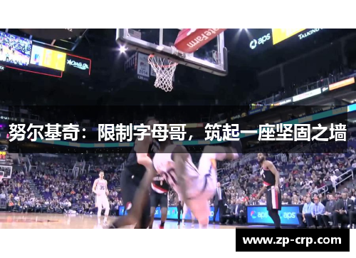 努尔基奇：限制字母哥，筑起一座坚固之墙